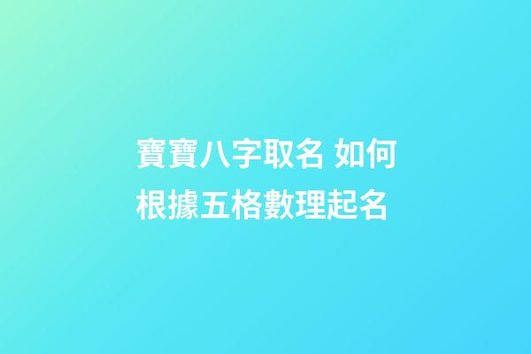 寶寶八字取名 如何根據五格數理起名